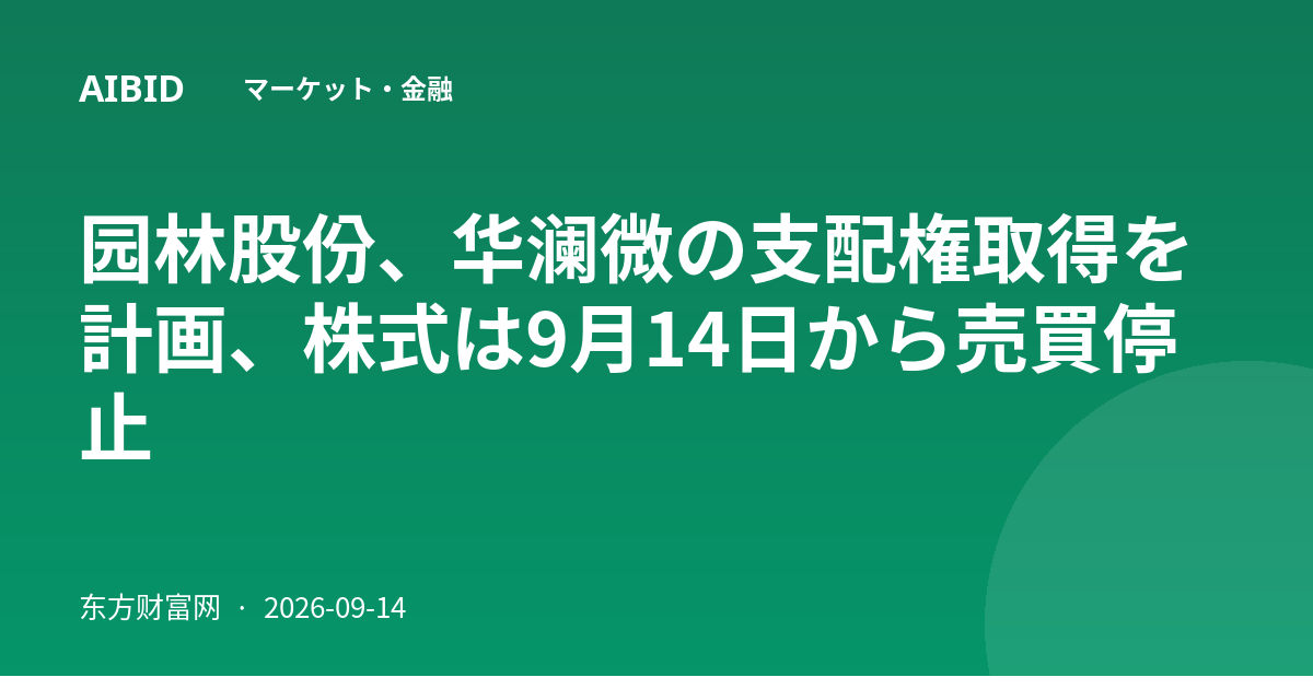 园林股份、华澜微の支配権取得を計画、株式は9月14日から売買停止