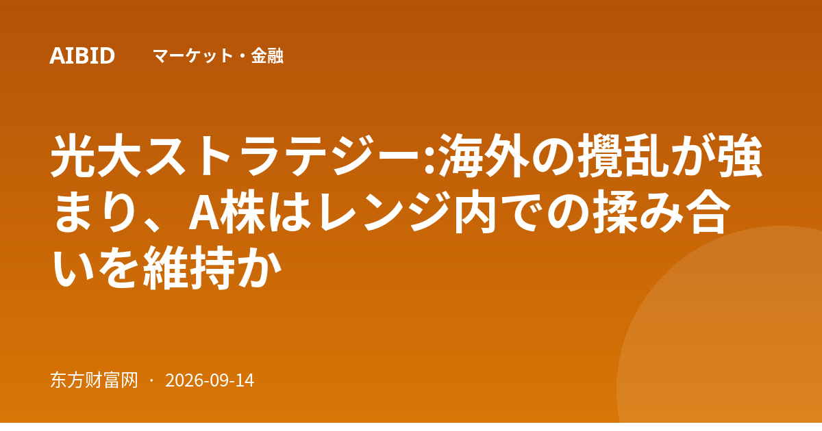 光大ストラテジー:海外の攪乱が強まり、A株はレンジ内での揉み合いを維持か