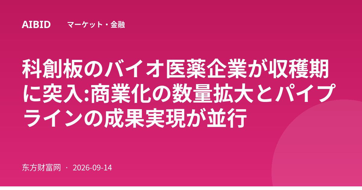 科創板のバイオ医薬企業が収穫期に突入:商業化の数量拡大とパイプラインの成果実現が並行