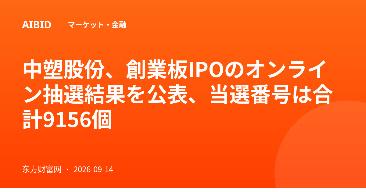 中塑股份、創業板IPOのオンライン抽選結果を公表、当選番号は合計9156個