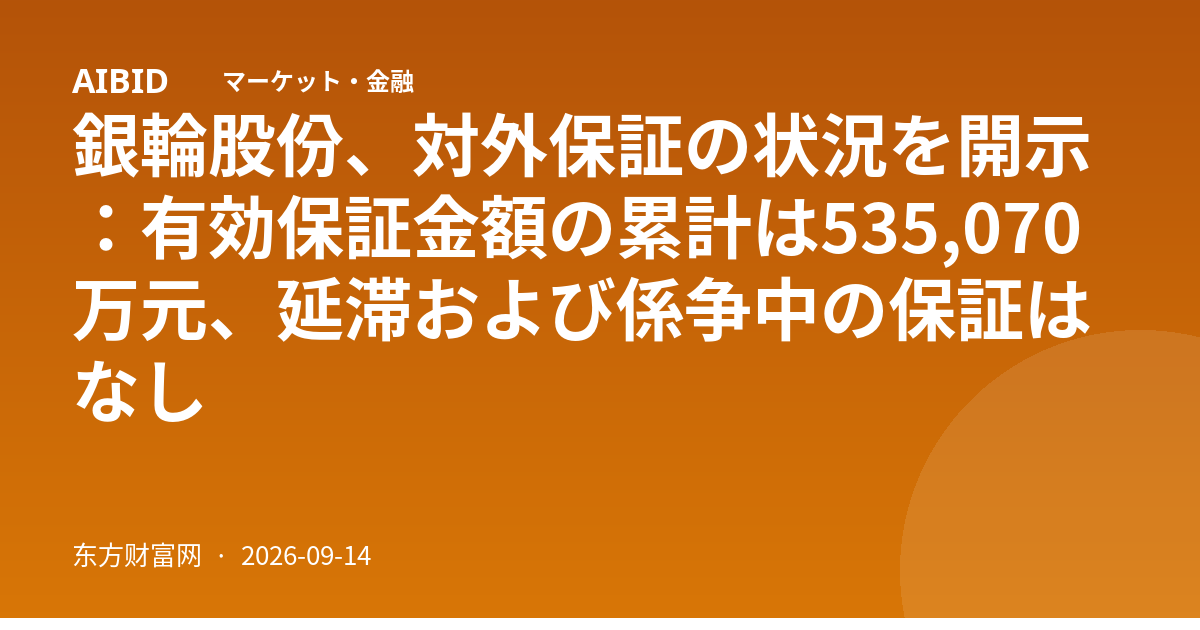 銀輪股份、対外保証の状況を開示：有効保証金額の累計は535,070万元、延滞および係争中の保証はなし