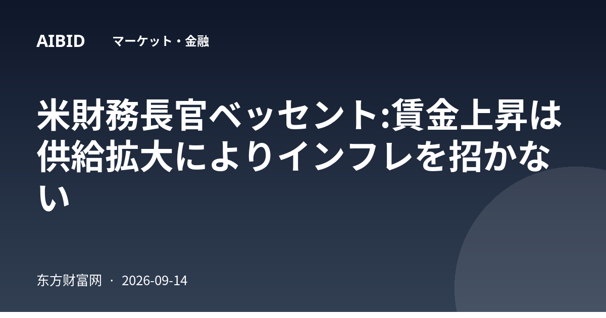 米財務長官ベッセント:賃金上昇は供給拡大によりインフレを招かない