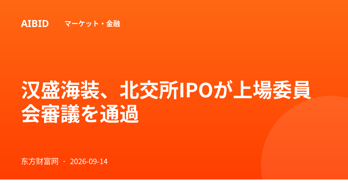 汉盛海装、北交所IPOが上場委員会審議を通過
