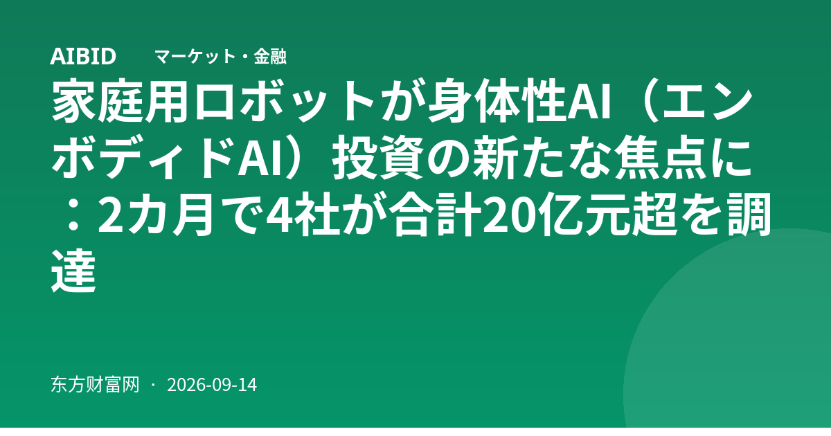 家庭用ロボットが身体性AI（エンボディドAI）投資の新たな焦点に：2カ月で4社が合計20亿元超を調達