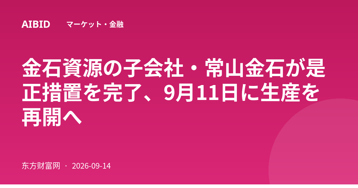 金石資源の子会社・常山金石が是正措置を完了、9月11日に生産を再開へ