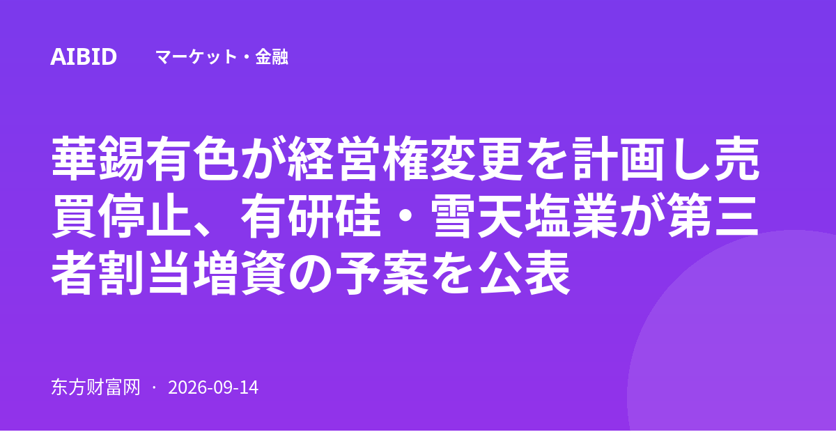 華錫有色が経営権変更を計画し売買停止、有研硅・雪天塩業が第三者割当増資の予案を公表
