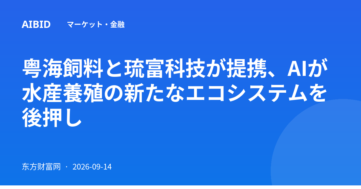 粤海飼料と琉富科技が提携、AIが水産養殖の新たなエコシステムを後押し