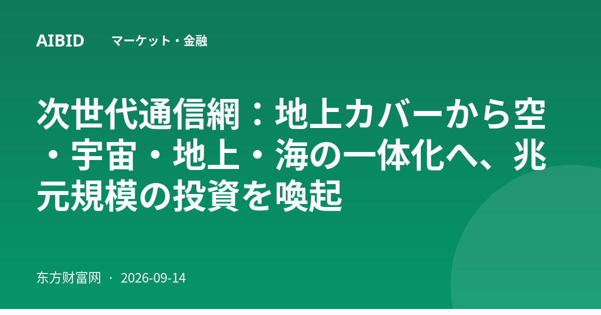 次世代通信網：地上カバーから空・宇宙・地上・海の一体化へ、兆元規模の投資を喚起