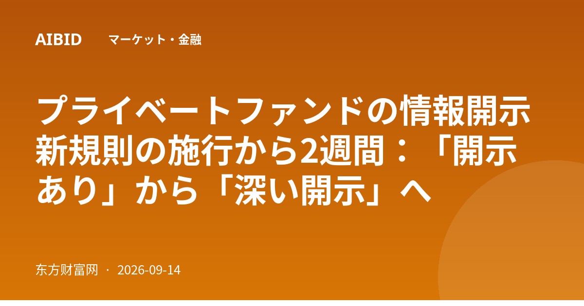 プライベートファンドの情報開示新規則の施行から2週間:「開示あり」から「深い開示」へ