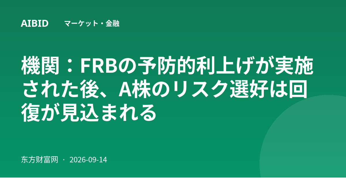 機関:FRBの予防的利上げが実施された後、A株のリスク選好は回復が見込まれる