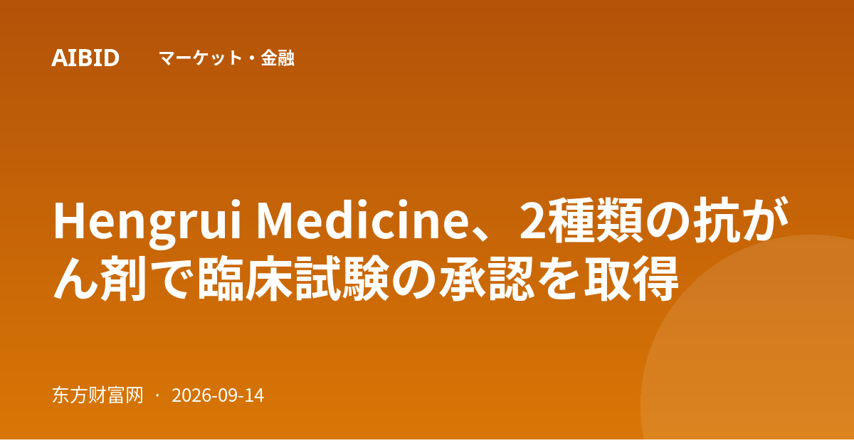 Hengrui Medicine、2種類の抗がん剤で臨床試験の承認を取得