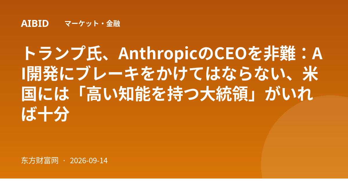 トランプ氏、AnthropicのCEOを非難：AI開発にブレーキをかけてはならない、米国には「高い知能を持つ大統領」がいれば十分