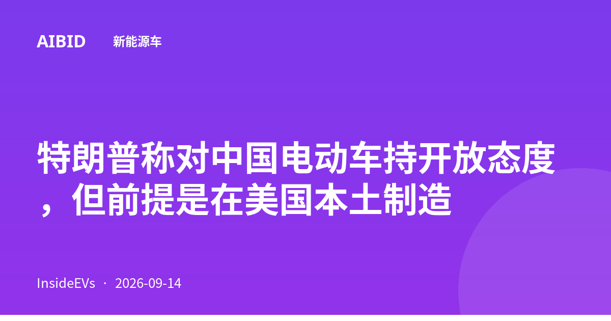 特朗普称对中国电动车持开放态度，但前提是在美国本土制造