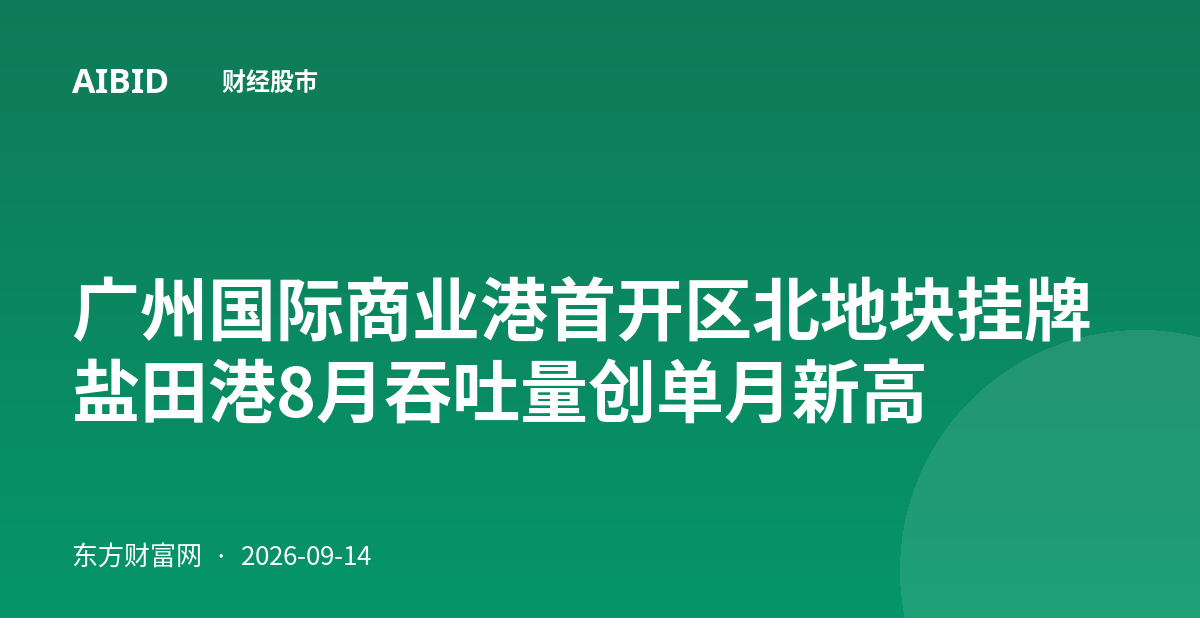 广州国际商业港首开区北地块挂牌 盐田港8月吞吐量创单月新高