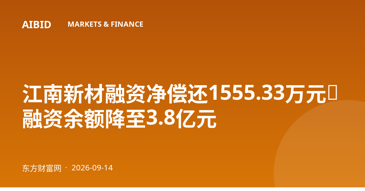 江南新材融资净偿还1555.33万元，融资余额降至3.8亿元