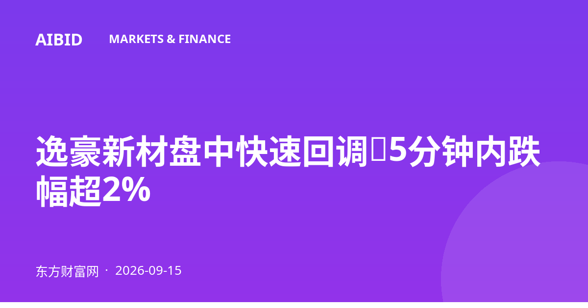 逸豪新材盘中快速回调，5分钟内跌幅超2%