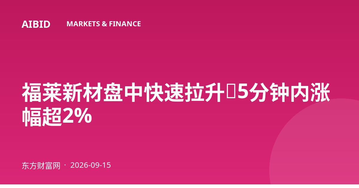 福莱新材盘中快速拉升，5分钟内涨幅超2%