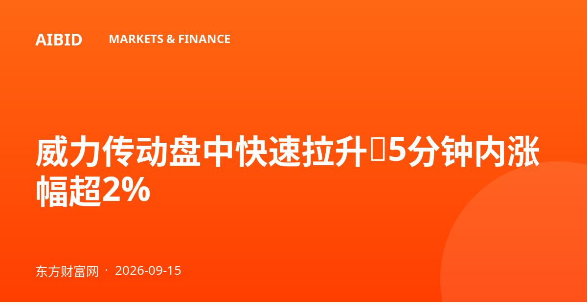 威力传动盘中快速拉升，5分钟内涨幅超2%